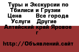 Туры и Экскурсии по Тбилиси и Грузии. › Цена ­ 1 - Все города Услуги » Другие   . Алтайский край,Яровое г.